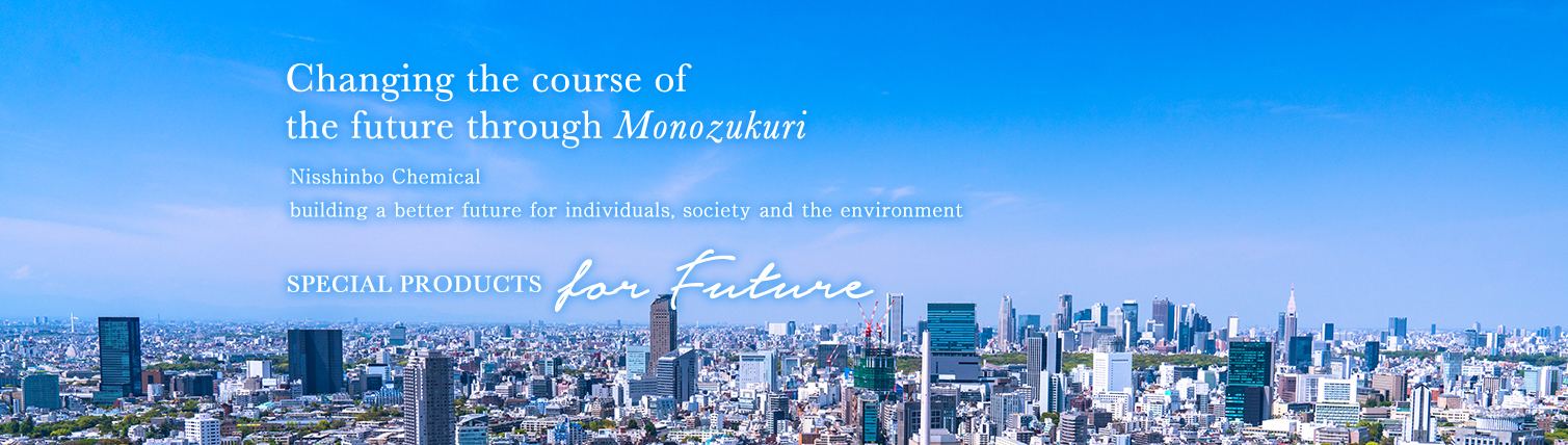 Changing the course of the future through Monozukuri Nisshinbo Chemical building a better future for individuals, society and the environment