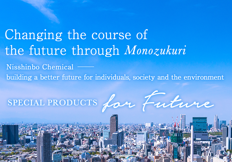 Changing the course of the future through Monozukuri Nisshinbo Chemical building a better future for individuals, society and the environment